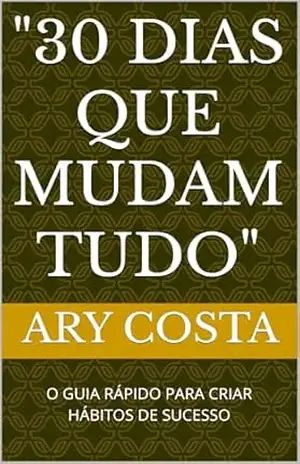 ''30 DIAS QUE MUDAM TUDO'': O GUIA RÁPIDO PARA CRIAR HÁBITOS DE SUCESSO - ARY COSTA