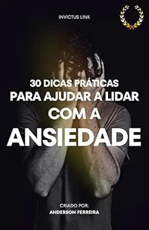 30 DICAS PRÁTICAS PARA AJUDAR A LIDAR COM A ANSIEDADE – ANDERSON FERREIRA
