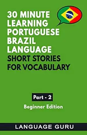 30 Minute Learning Portuguese Brazilian Language: Short Stories for Vocabulary. Beginners Book Part 2: Portuguese Brazilian to help beginners read and listen to conversations – Language Guru