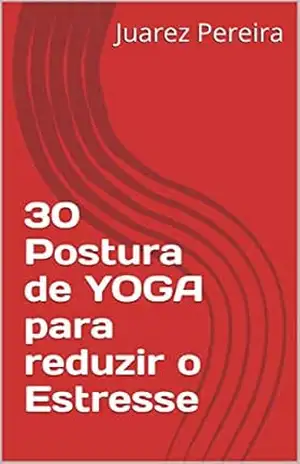 30 Postura de YOGA para reduzir o Estresse (Elvis Sacramento Oliveira) – Juarez Pereira