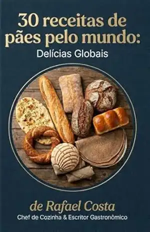 30 receitas de pães pelo mundo: Delícias Globais – Rafael Costa