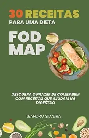 30 Receitas para uma Dieta FODMAP: Descubra o Prazer de Comer Bem com Receitas que Ajudam na Digestão – Leandro Silveira