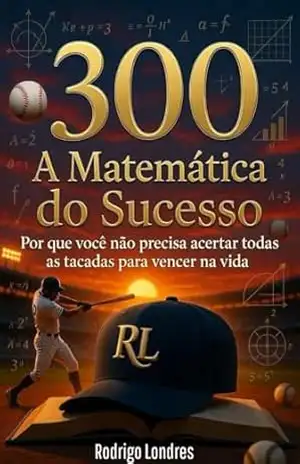.300 A Matemática do Sucesso: Por que você não precisa acertar todas as tacadas para vencer na vida – Rodrigo Londres