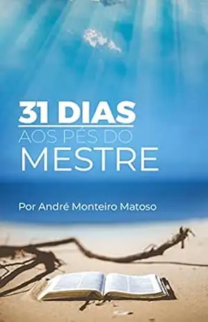 31 DIAS AOS PÉS DO MESTRE: TRANSFORME SUA VIDA EM 31 DIAS – ANDRÉ MONTEIRO