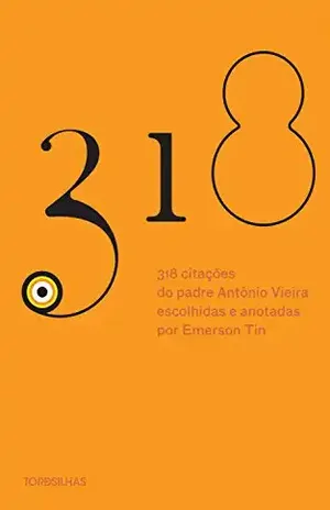 318 Citacões Do Padre Antônio Vieira escolhidas e apresentadas por Emerson Tin – Antônio Vieira