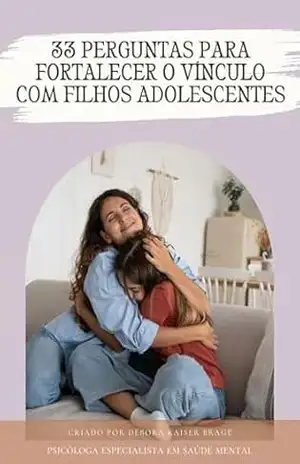 33 PERGUNTAS PARA FORTALECER O VÍNCULO COM FILHOS ADOLESCENTES – Débora Kaiser Bragé