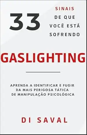 33 Sinais Que Você Está Sofrendo GASLIGHTING: Aprenda a Identificar e Fugir da Mais Perigosa Tática de Manipulação Psicológica (Relações Tóxicas) – Di Saval