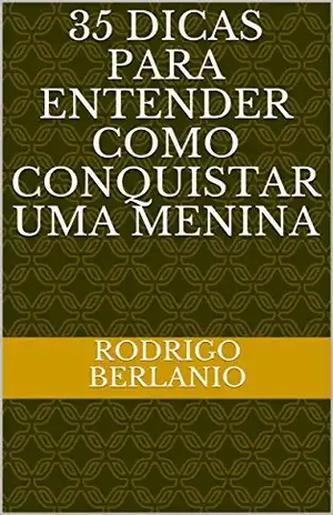 35 DICAS PARA ENTENDER COMO CONQUISTAR UMA MENINA - Rodrigo Berlanio