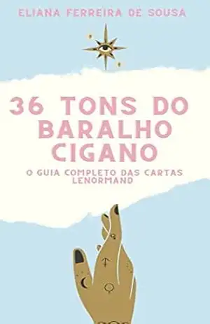 36 Tons do Baralho Cigano: O guia completo das cartas Lenormand – Aprenda como ler as cartas do Baralho cigano e entende o mundo intuitivo do baralho Petit Lenormand com este bíblia do tarot cigano – Eliana Ferreira de Sousa