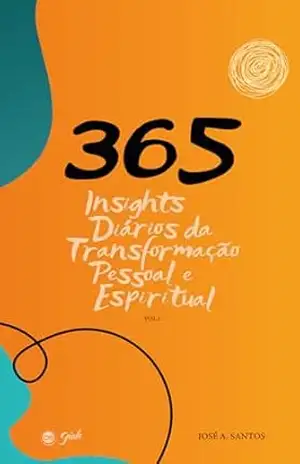 365: Insights Diários da Transformação Pessoal e Espiritual – José A. Santos 365: Insights Diários da Transformação Pessoal e Espiritual – José A. Santos