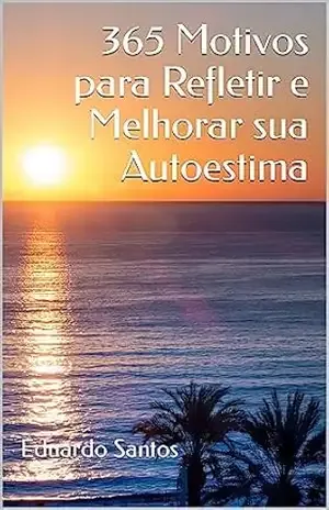 365 Motivos para Refletir e Melhorar sua Autoestima – Eduardo Santos 365 Motivos para Refletir e Melhorar sua Autoestima – Eduardo Santos