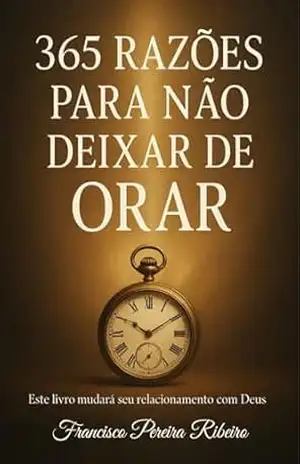 365 RAZÕES PARA NÃO DEIXAR DE ORAR – FRANCISCO PEREIRA RIBEIRO