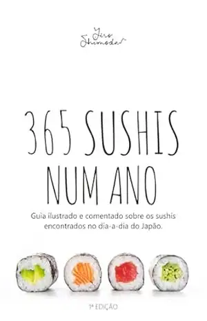 365 Sushis Num Ano: Guia ilustrado e comentado sobre os sushis encontrados no dia–a–dia do Japão. – Jiro Shimoda