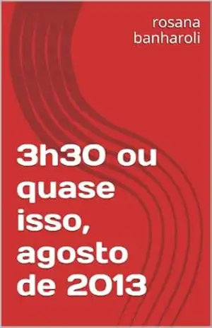 3h30 ou quase isso, agosto de 2013 – rosana banharoli 3h30 ou quase isso, agosto de 2013 – rosana banharoli