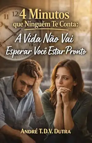 4 Minutos que Ninguém Te Conta: A Vida Não Vai Esperar Você Estar Pronto – André T.D.V.Dutra
