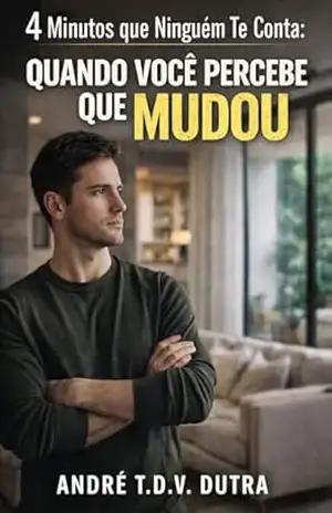 4 Minutos que Ninguém Te Conta: Quando Você Percebe Que Mudou: Quando Você Percebe Que Mudou – André T.D.V.Dutra