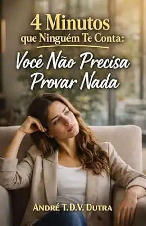 4 Minutos que Ninguém Te Conta: Você Não Precisa Provar Nada – André T.D.V.Dutra