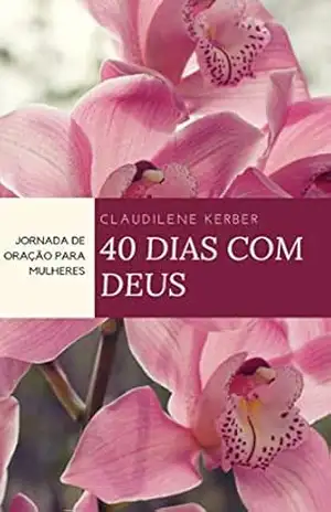 Capa do livro 40 Dias Com Deus: Jornada de Oração Para Mulheres - Claudilene Kerber