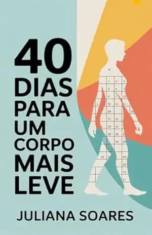 40 Dias Para um Corpo Mais Leve: Um plano emocional, mental e físico para transformar seu peso e sua relação com a comida – Juliana Soares