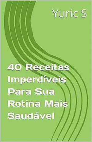 Capa do livro 40 Receitas Imperdíveis Para Sua Rotina Mais Saudável - Yuric S