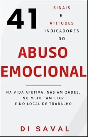 41 Sinais e Atitudes Indicadores do ABUSO EMOCIONAL: Na Vida Afetiva, nas Amizades, no Meio Familiar e no Local de Trabalho (Relações Tóxicas) – Di  Saval