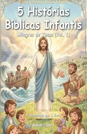 5 Histórias Bíblicas Infantis: Milagres de Jesus (Vol. 1): Fé, Poder e Esperança para Crianças – Renan Calaf