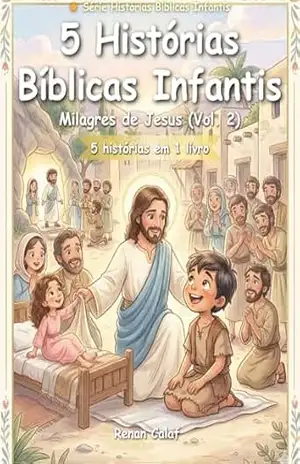 5 Histórias Bíblicas Infantis: Milagres de Jesus (Vol. 2): Cura, Amor e Esperança para Crianças – Renan Calaf