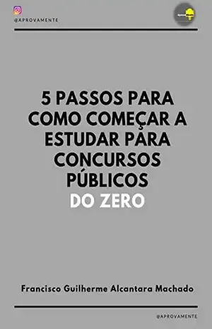 Capa do livro 5 PASSOS PARA COMO COMEÇAR A ESTUDAR PARA CONCURSOS PÚBLICOS DO ZERO - Francisco Guilherme Alcantara Machado