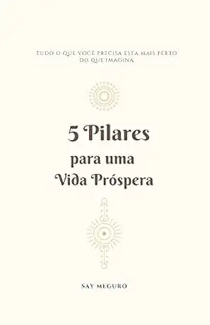 Capa do livro 5 Pilares para uma Vida Próspera: Tudo o que você precisa esta mais perto do que imagina - Sayuri  Meguro