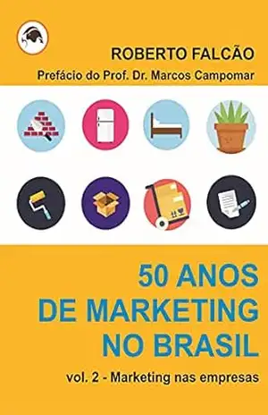 50 anos de Marketing no Brasil – sua história e evolução – v. 2: Marketing nas empresas – Roberto Falcão
