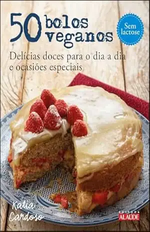 50 bolos veganos: delícias doces para o dia a dia e ocasiões especiais – Katia Cardoso