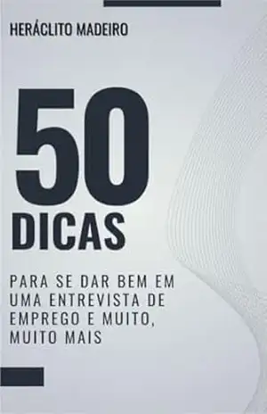 50 dicas para se dar bem em uma entrevista de emprego: E muito, muito mais – Heráclito Madeiro 50 dicas para se dar bem em uma entrevista de emprego: E muito, muito mais – Heráclito Madeiro