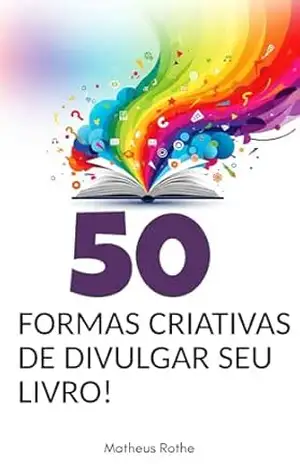 50 Formas Criativas de Divulgar Seu Livro – Matheus Rothe 50 Formas Criativas de Divulgar Seu Livro – Matheus Rothe