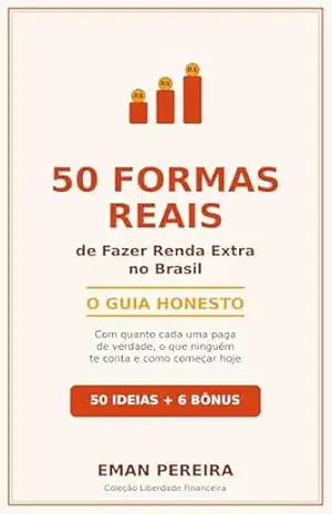 50 Formas Reais de Fazer Renda Extra no Brasil: O guia honesto com quanto cada ideia paga de verdade, prós e contras reais, e o passo a passo para começar … falsas (Liberdade financeira no Brasil) – Eman Pereira