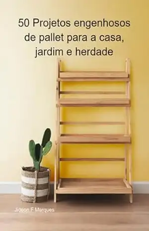 50 Projetos Engenhosos De Pallet Para A Casa, Jardim E Herdade – Jideon F Marques