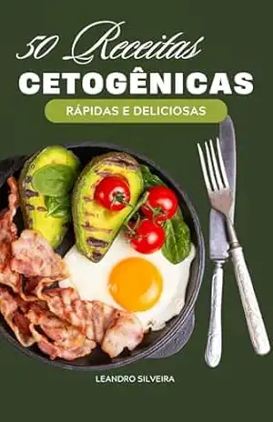 50 Receitas Cetogênicas Rápidas e Deliciosas: Para Quem Tem Pouco Tempo e Muito Foco – Leandro Silveira