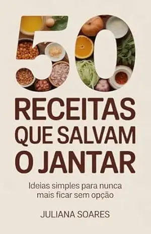 50 Receitas que Salvam o Jantar — ideias simples para nunca mais ficar sem opção – Juliana Soares