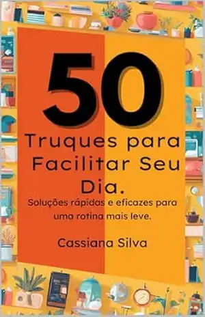 Capa do livro 50 Truques para Facilitar Seu Dia.: Soluções rápidas e eficazes para uma rotina mais leve. - Cassiana Silva