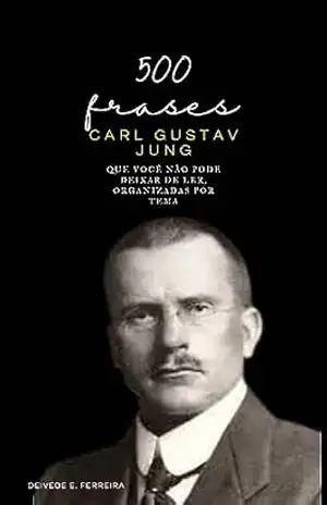 500 Frases de Carl Gustav Jung: Que Você não Pode Deixar de Ler, Organizadas por Tema (Essencial Psicanálise: As Citações–chave dos Grandes Psicanalistas Livro 4) – Deivede Ferreira