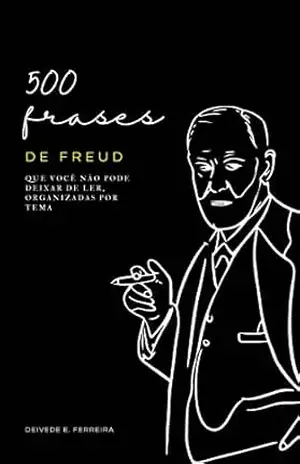 500 Frases de Freud: Que Você não Pode Deixar de Ler, Organizadas por Tema (Essencial Psicanálise: As Citações–chave dos Grandes Psicanalistas Livro 1) – Deivede  Ferreira
