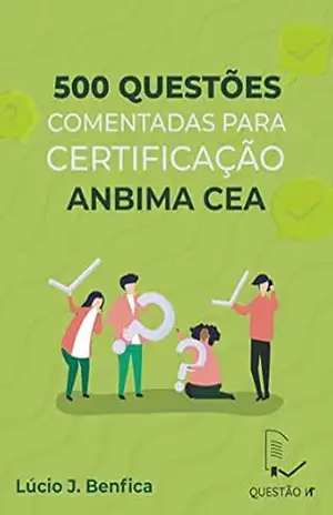 Capa do livro 500 Questões Comentadas Para Certificação ANBIMA CEA - Lúcio J. Benfica