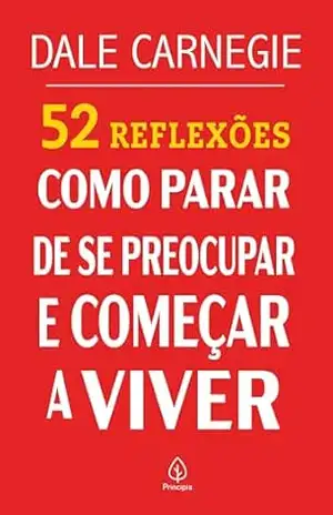52 Reflexões: Como parar de se preocupar e começar a viver – Dale Carnegie