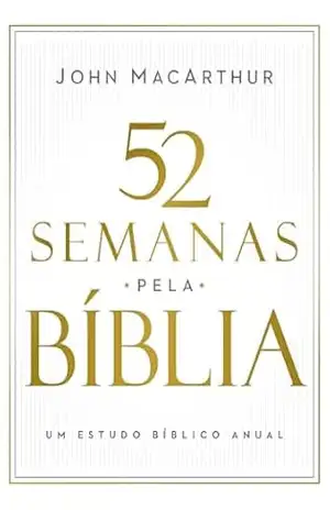 52 semanas pela Bíblia – Estudo bíblico semanal do autor de ”Manual bíblico MacArthur” – John MacArthur