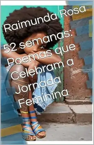 52 semanas: Poemas que Celebram a Jornada Feminina (Feminilidades) - Raimunda Rosa 52 semanas: Poemas que Celebram a Jornada Feminina (Feminilidades) - Raimunda Rosa