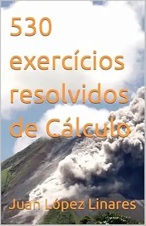 530 exercícios resolvidos de Cálculo (Cálculo II FZEA USP) – Juan López Linares