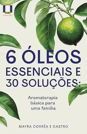 Capa do livro 6 óleos essenciais e 30 soluções: Aromaterapia básica para uma família - Mayra Corrêa e Castro