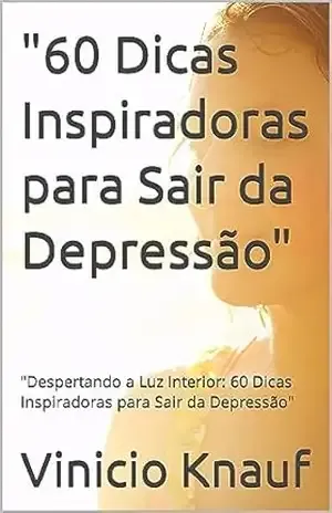 Capa do livro ''60 Dicas Inspiradoras para Sair da Depressão'': ''Despertando a Luz Interior: 60 Dicas Inspiradoras para Sair da Depressão'' - Vinicio Knauf