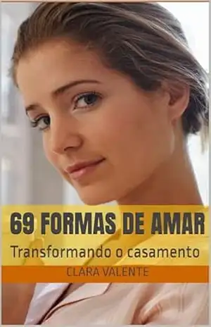 69 formas de amar: Transformando o casamento – Clara Valente