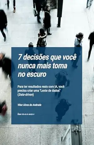 7 DECISÕES QUE VOCÊ NUNCA MAIS TOMA NO ESCURO: Para ter resultados reais com IA, você precisa criar uma ”Lente de dados” (Data–driven) – VITOR ALVES DE ANDRADE 7 DECISÕES QUE VOCÊ NUNCA MAIS TOMA NO ESCURO: Para ter resultados reais com IA, você precisa criar uma ”Lente de dados” (Data–driven) – VITOR ALVES DE ANDRADE