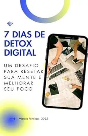 7 DIAS DE DETOX DIGITAL: UM DESAFIO PARA RESETAR SUA MENTE E MELHORAR SEU FOCO – MARCOS FONSECA